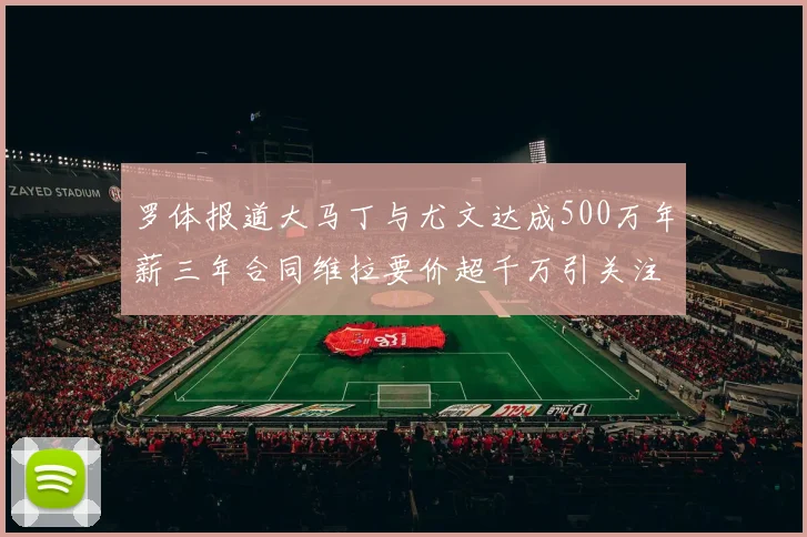 罗体报道大马丁与尤文达成500万年薪三年合同维拉要价超千万引关注