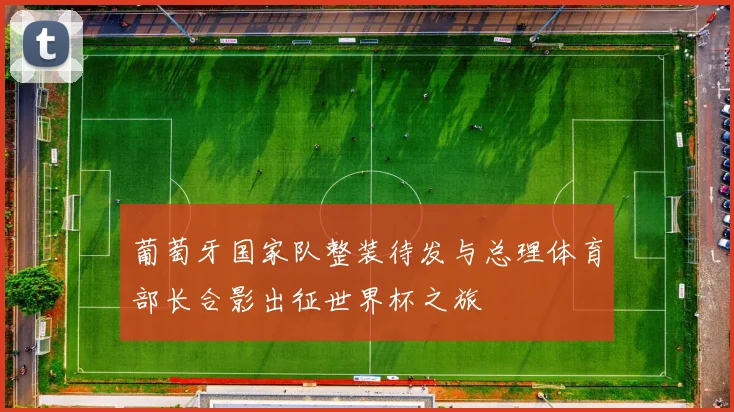 葡萄牙国家队整装待发与总理体育部长合影出征世界杯之旅
