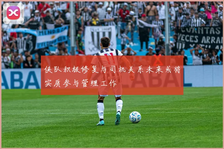 侠队积极修复与司机关系未来或将实质参与管理工作