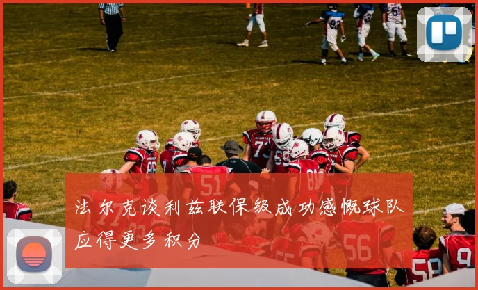 法尔克谈利兹联保级成功感慨球队应得更多积分