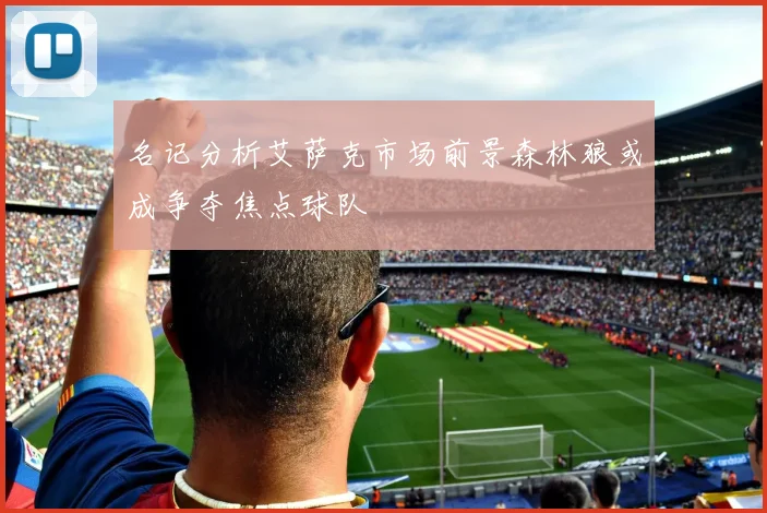 名记分析艾萨克市场前景森林狼或成争夺焦点球队