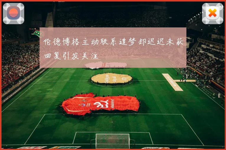 伦德博格主动联系追梦却迟迟未获回复引发关注