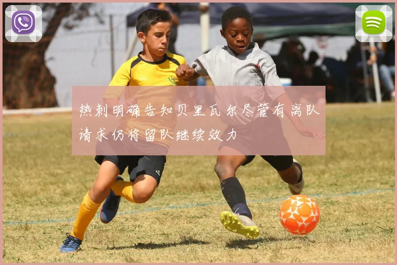 热刺明确告知贝里瓦尔尽管有离队请求仍将留队继续效力