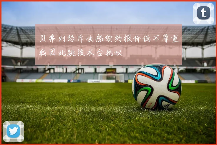 贝弗利怒斥快船续约报价低不尊重我因此跳技术台抗议